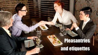 Pleasantries
and etiquettes
 