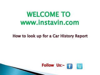 WELCOME TO
www.instavin.com
How to look up for a Car History Report

Follow Us:-

 