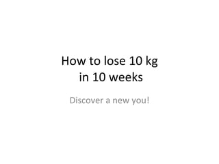 How to lose 10 kg  in 10 weeks Discover a new you! 