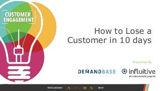 www.customerengagementzone.comthe Customer Zone
How to Lose a
Customer in 10 days
Presented By
 
