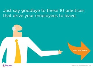 Just say goodbye to these 10 practices
that drive your employees to leave.
GET STARTED!
How to Lose an Employee in 10 Days
 