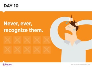 Never, ever,
recognize them.
DAY 10
How to Lose an Employee in 10 Days
 