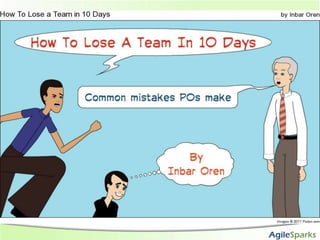 How to lose a team in 10 days
Common mistakes Product Owners
make and how to avoid them
Inbar Oren
 