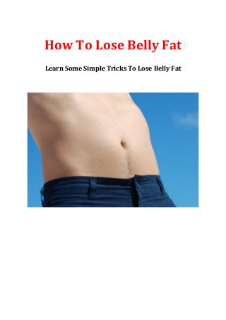 How To Lose Belly Fat
Learn Some Simple Tricks To Lose Belly Fat
 