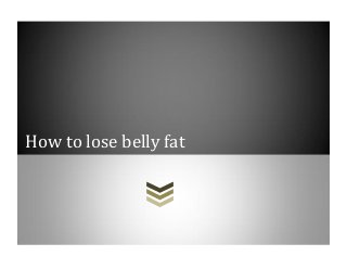 How to lose belly fat
 