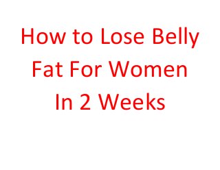 How to Lose Belly
Fat For Women
In 2 Weeks
 