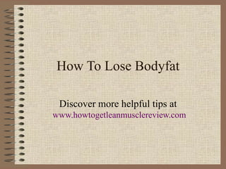 How To Lose Bodyfat Discover more helpful tips at  www.howtogetleanmusclereview.com 