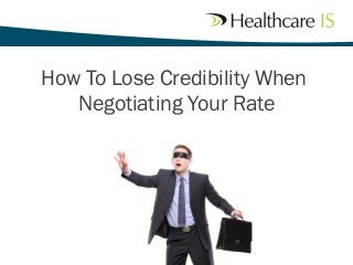How To Lose Credibility When
Negotiating Your Rate
 