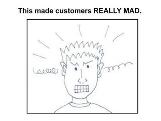 This made customers REALLY MAD.
 