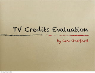 TV Credits Evaluation
                                    by Sam Stratford




Monday, 16 April 2012
 