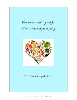 

                               

                               

                               


How to lose healthy weight,

How to lose weight rapidly




  Dr. Paul Ciurysek, M.D.




   How to lose healthy weight / How to lose weight rapidly
 