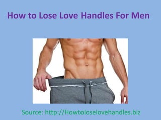 How to Lose Love Handles For Men
Source: http://Howtoloselovehandles.biz
 