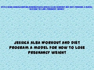 http://www.howcelebritiesloseweight.com/jessica-alba-workout-and-diet-program-a-model-
                           for-how-to-lose-pregnancy-weight/




         Jessica Alba Workout and Diet
       Program a model for how to lose
               pregnancy weight
 