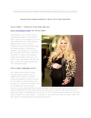 http://www.howcelebritiesloseweight.com/new-mom-jessica-simpson-celeb-diets-loses-weight/




              New Mom Jessica Simpson Determined to Rejoin Club of Sexy Celeb Bodies




Jessica Simpson  –  Celebrities losing weight made easy!


How to lose pregnancy weight like Jessica Simpson


In Hollywood, a lot of A-list actors,
actresses and singers in the business
need to have not only talent but fit and
sexy celeb bodies too. Singer Jessica
Simpson used to be one of those
Hollywood celebs with celeb bodies that
are deemed enviable. Since getting
pregnant, she’s gained a lot of weight.
But since she’s given birth, Jessica is
determined to shed all the pregnancy
pounds she’s packed on and rejoin the
club of sexy celeb bodies. How does she
plan to have one of those healthy and
fit celeb bodies again?


Jessica Simpson celeb diets secrets


Well Jessica had enlisted the help
of Weight Watchers Group! Jessica
Simpson was as heavy as 170 pounds
during her pregnancy. Currently she has
lost 40 pounds on weight watchers and
her goal is to lose few more pounds. She
is not happy with just 40 pounds.
Jessica of course understands that achieving slim and toned celeb bodies is not an easy peat. It
takes a combination of having healthy meal plans and exercise together with determination and
hard work. Jessica told People about her plan to be one of those Hollywood celebs with sexy celeb
bodies, “There’s not a goal weight – I just want to feel normal and fixate on inches. That’s the
main reason for having healthy meal plans and exercise.”
 