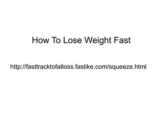 How To Lose Weight Fast

http://fasttracktofatloss.fastike.com/squeeze.html
 