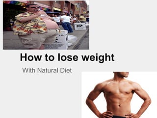 How to lose weight
With Natural Diet
 