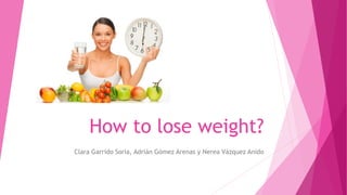 How to lose weight?
Clara Garrido Soria, Adrián Gómez Arenas y Nerea Vázquez Anido
 