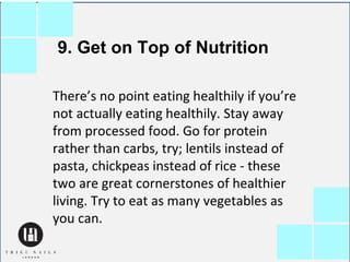 9. Get on Top of Nutrition
There’s no point eating healthily if you’re
not actually eating healthily. Stay away
from proce...
