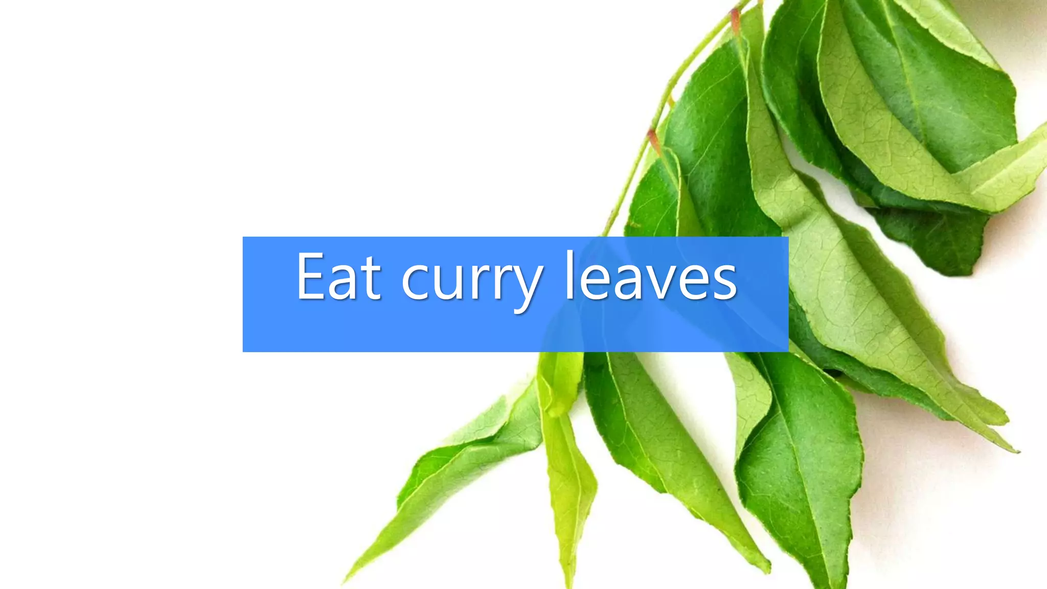 Eat curry leaves
 