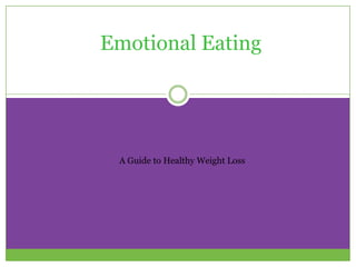 Emotional Eating




 A Guide to Healthy Weight Loss
 