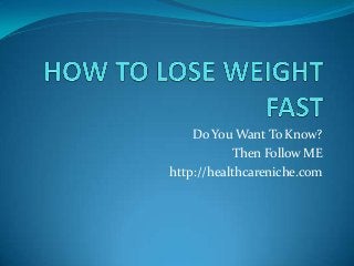 Do You Want To Know?
Then Follow ME
http://healthcareniche.com

 