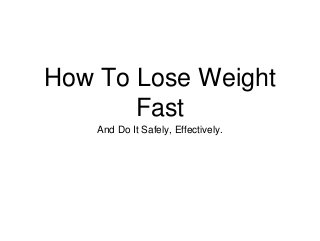 How To Lose Weight
Fast
And Do It Safely, Effectively.
 