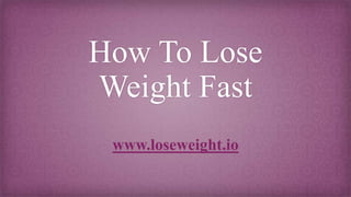 How To Lose
Weight Fast
www.loseweight.io
 