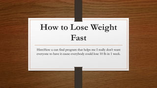 How to Lose Weight
Fast
Hint:Here u can find program that helps me I really don’t want
everyone to have it cause everybody could lose 10 lb in 1 week.
 