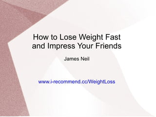 How to Lose Weight Fast and Impress Your Friends James Neil www.i-recommend.cc/WeightLoss 