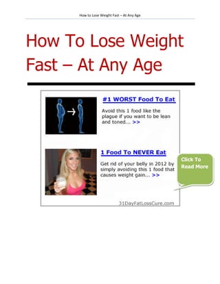 How to Lose Weight Fast – At Any Age




How To Lose Weight
Fast – At Any Age




                                             Click To
                                             Read More
 