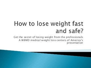 Get the secret of losing weight from the professionals
A W8MD medical weight loss centers of America’s
presentation

 