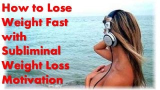 How to Lose
Weight Fast
with
Subliminal
Weight Loss
Motivation
 
