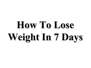 How To LoseHow To Lose
Weight In 7 DaysWeight In 7 Days
 