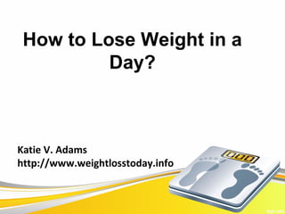 How to Lose Weight in a
          Day?



Katie V. Adams
http://www.weightlosstoday.info
 