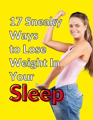 17 Sneaky
17 Sneaky
Ways
Ways
to Lose
to Lose
Weight In
Weight In
Your
Your
Sleep
Sleep
 