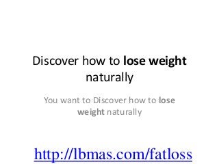 Discover how to lose weight
          naturally
 You want to Discover how to lose
        weight naturally



http://lbmas.com/fatloss
 