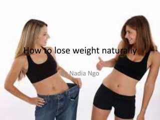 How to lose weight naturally
By Nadia Ngo

 