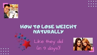 HOW TO LOSE WEIGHT
NATURALLY
Like they did
(in 9 days)!
 