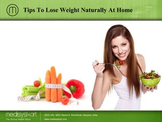 Tips To Lose Weight Naturally At Home
SCO 143, MDC Sector-5 Panchkula, Haryana, India
www.medisyskart.com
 