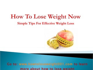 Simple Tips For Effective Weight Loss Go to:  www.howtoloseweight001.com   to learn more about how to lose weight 