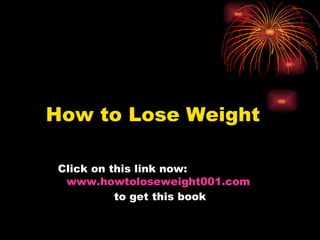 How to Lose Weight Click on this link now:   www.howtoloseweight001.com   to get this book 