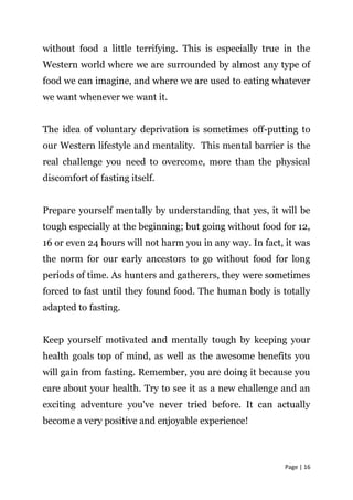 Page | 17
What To Expect
Fasting does have some side effects, at least in the beginning.
Being prepared for these will als...