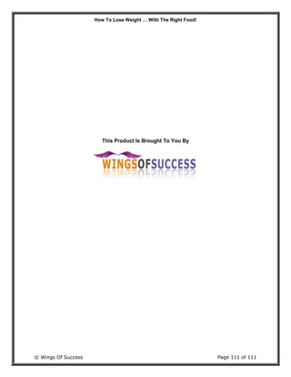 How To Lose Weight … With The Right Food!
© Wings Of Success Page 111 of 111
This Product Is Brought To You By
 