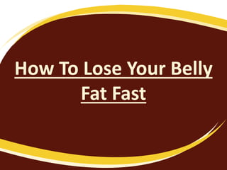 How To Lose Your Belly
Fat Fast
 