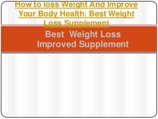How to loss Weight And Improve
 Your Body Health: Best Weight
       Loss Supplement
       Best Weight Loss
     Improved Supplement
 