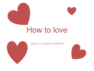 How to love
Love is every where
 