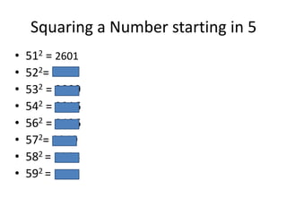 Squaring a Number starting in 5
•
•
•
•
•
•
•
•

512 = 2601
522= 2704
532 = 2809
542 = 2916
562 = 3136
572= 3249
582 = 3364
592 = 3481

 