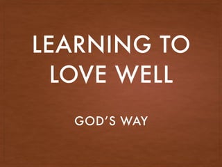 LEARNING TO
LOVE WELL
GOD’S WAY
 