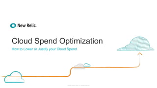 ©2008–18 New Relic, Inc. All rights reserved
Cloud Spend Optimization
How to Lower or Justify your Cloud Spend
 