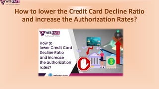 How to lower the Credit Card Decline Ratio
and increase the Authorization Rates?
 